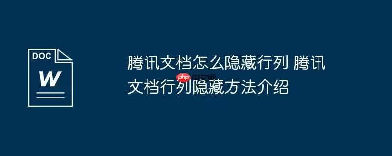 腾讯文档怎么隐藏行列 腾讯文档行列隐藏方法介绍