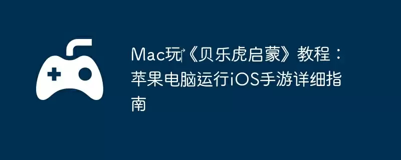 Mac玩‎《贝乐虎启蒙》教程：苹果电脑运行iOS手游详细指南