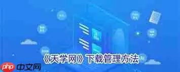 天学网学生端如何管理下载内容