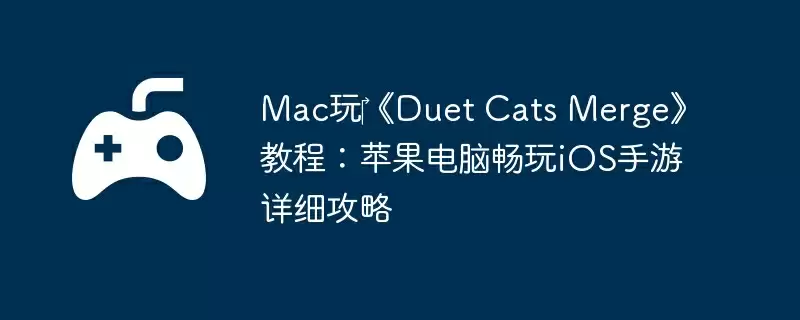Mac玩‎《Duet Cats Merge》教程：苹果电脑畅玩iOS手游详细攻略