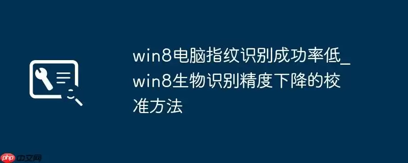 win8电脑指纹识别成功率低_win8生物识别精度下降的校准方法