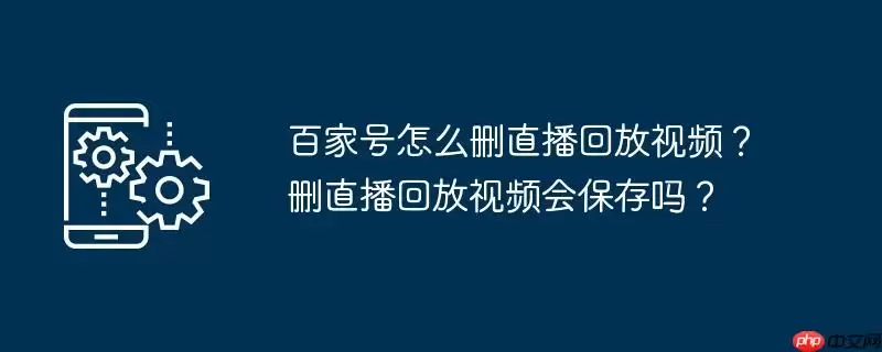 百家号怎么删直播回放视频?删直播回放视频会保存吗?