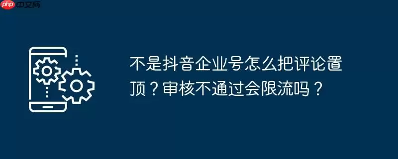 不是抖音企业号怎么把评论置顶？审核不通过会限流吗？