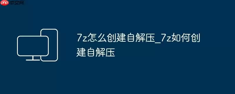 7z怎么创建自解压_7z如何创建自解压