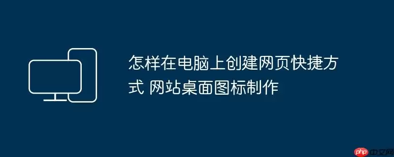 怎样在电脑上创建网页快捷方式 网站桌面图标制作