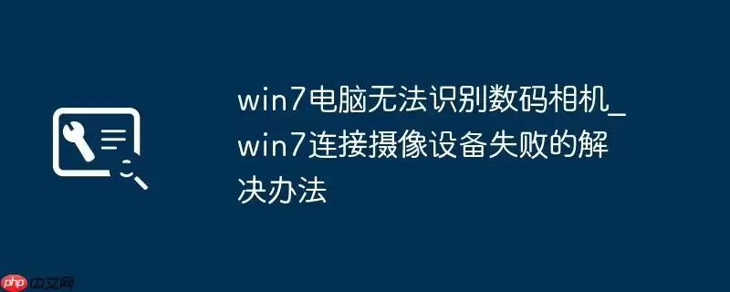 win7电脑无法识别数码相机_win7连接摄像设备失败的解决办法