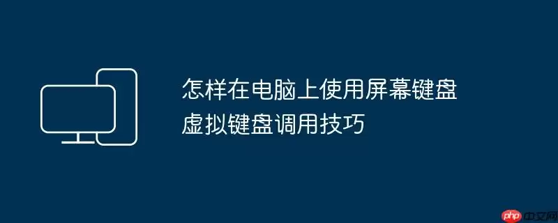 怎样在电脑上使用屏幕键盘 虚拟键盘调用技巧