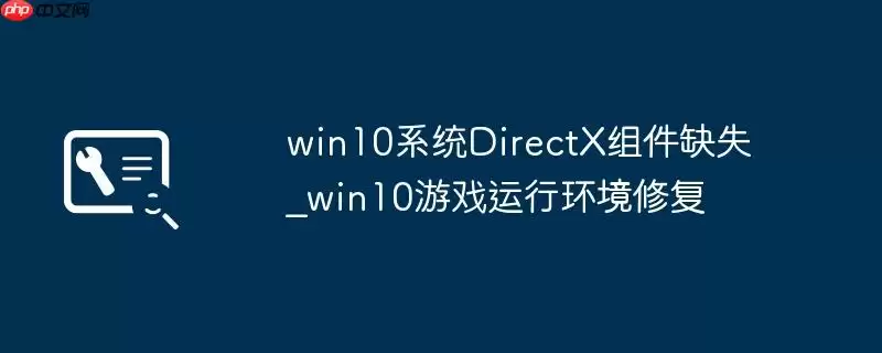 win10系统DirectX组件缺失_win10游戏运行环境修复