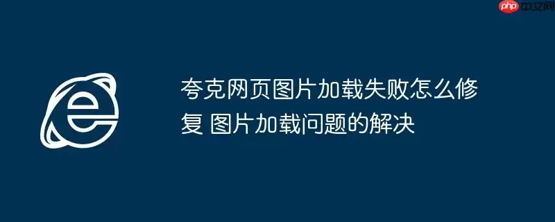 夸克网页图片加载失败怎么修复 图片加载问题的解决