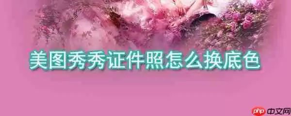 美图秀秀证件照如何换底色_美图秀秀证件照底色更换方法介绍