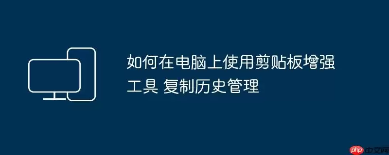 如何在电脑上使用剪贴板增强工具 复制历史管理