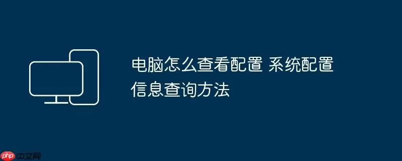 电脑怎么查看配置 系统配置信息查询方法