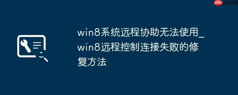 win8系统远程协助无法使用_win8远程控制连接失败的修复方法