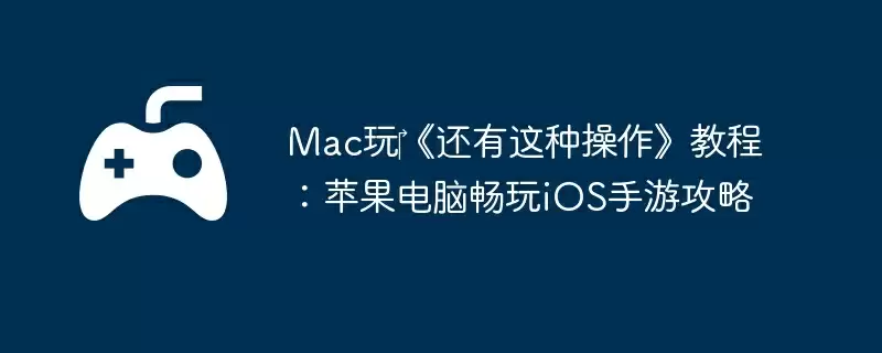 Mac玩‎《还有这种操作》教程：苹果电脑畅玩iOS手游攻略