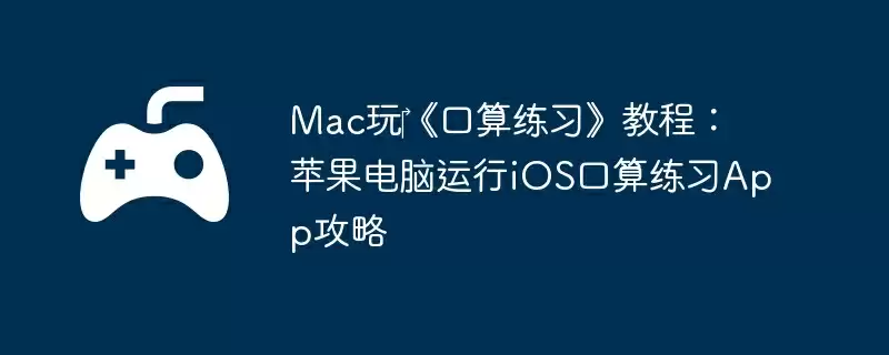 Mac玩‎《口算练习》教程：苹果电脑运行iOS口算练习App攻略