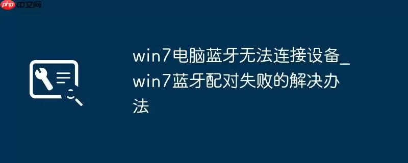 win7电脑蓝牙无法连接设备_win7蓝牙配对失败的解决办法