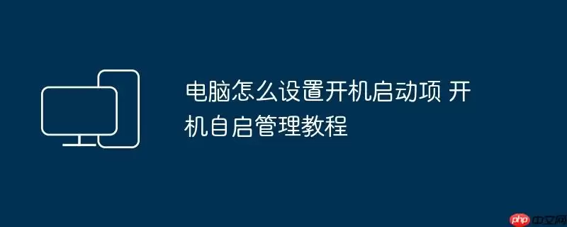 电脑怎么设置开机启动项 开机自启管理教程