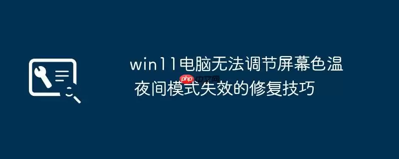 win11电脑无法调节屏幕色温 夜间模式失效的修复技巧