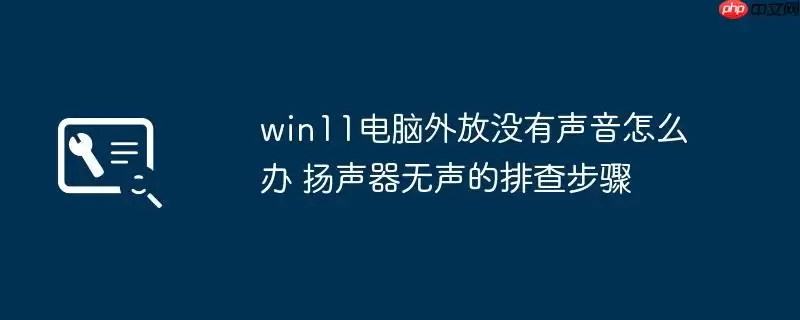 win11电脑外放没有声音怎么办 扬声器无声的排查步骤