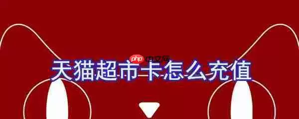 天猫超市卡怎么充值?天猫超市卡充值方法一览