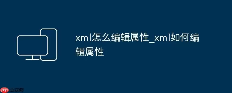 xml怎么编辑属性_xml如何编辑属性
