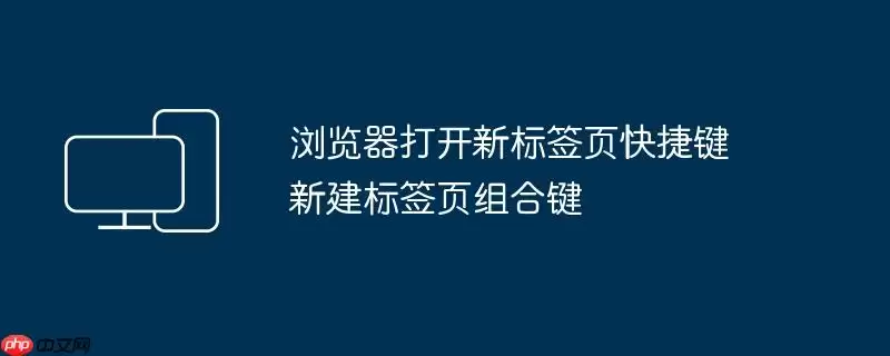 浏览器打开新标签页快捷键 新建标签页组合键