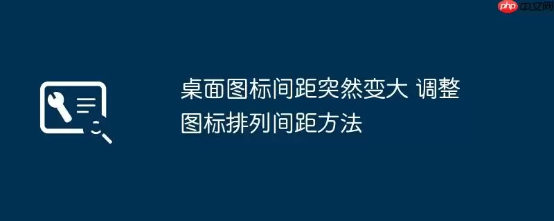 桌面图标间距突然变大 调整图标排列间距方法