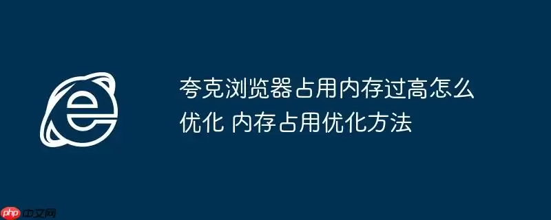 夸克浏览器占用内存过高怎么优化 内存占用优化方法