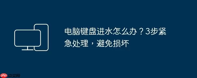 电脑键盘进水怎么办？3步紧急处理，避免损坏
