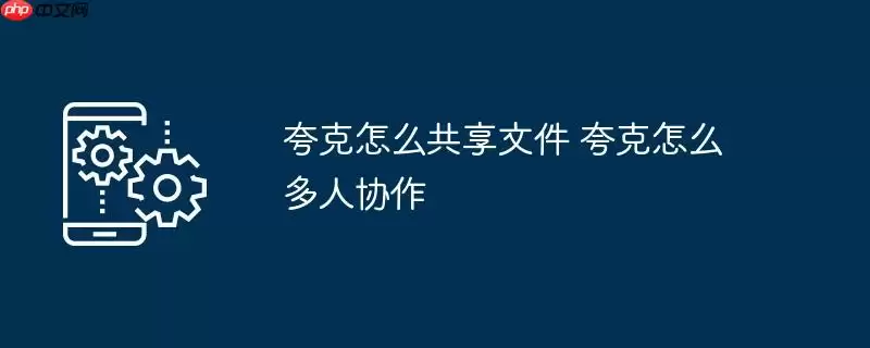 夸克怎么共享文件 夸克怎么多人协作
