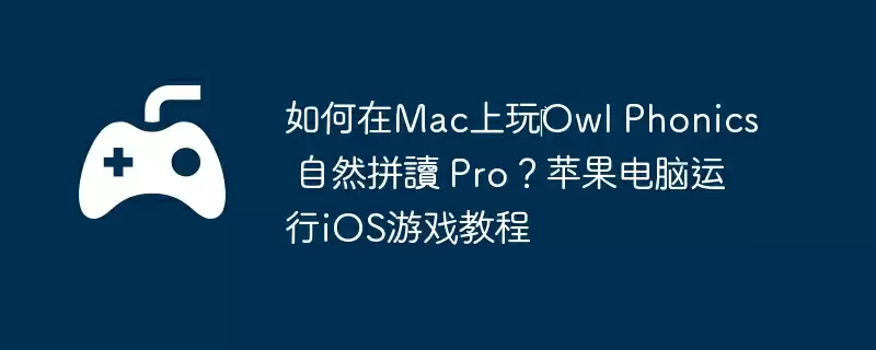 如何在Mac上玩‎Owl Phonics 自然拼讀 Pro？苹果电脑运行iOS游戏教程