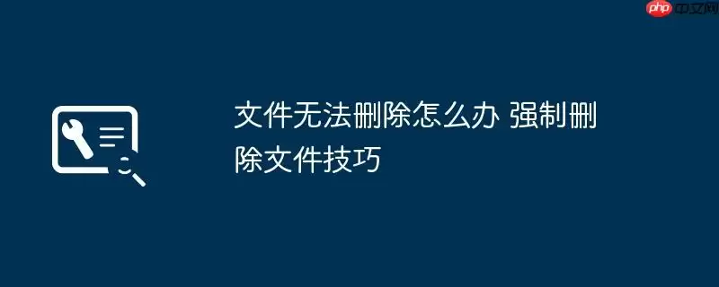 文件无法删除怎么办 强制删除文件技巧