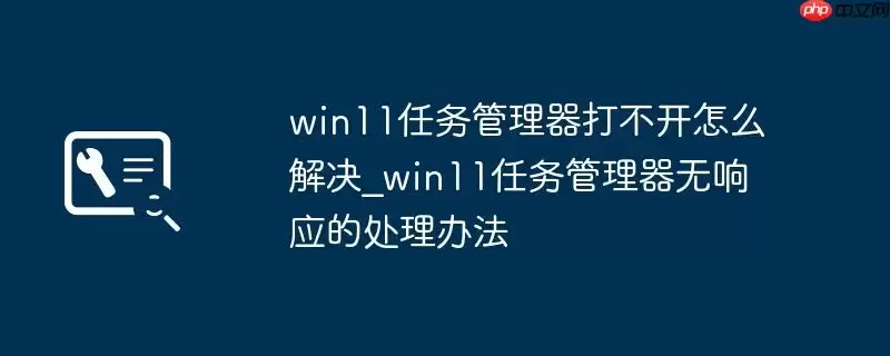 win11任务管理器打不开怎么解决_win11任务管理器无响应的处理办法