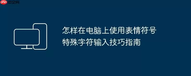 怎样在电脑上使用表情符号 特殊字符输入技巧指南