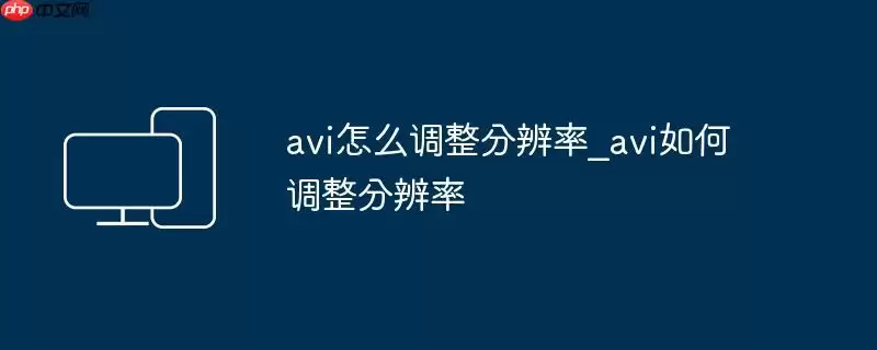 avi怎么调整分辨率_avi如何调整分辨率