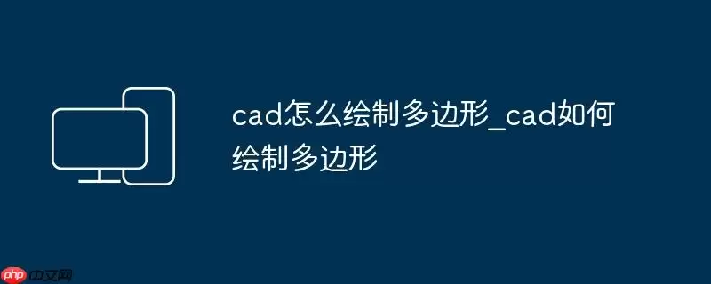 cad怎么绘制多边形_cad如何绘制多边形