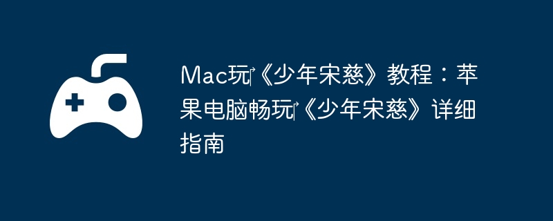 Mac玩‎《少年宋慈》教程：苹果电脑畅玩‎《少年宋慈》详细指南