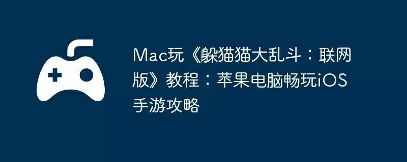 Mac玩《躲猫猫大乱斗:联网版》教程:苹果电脑畅玩iOS手游攻略