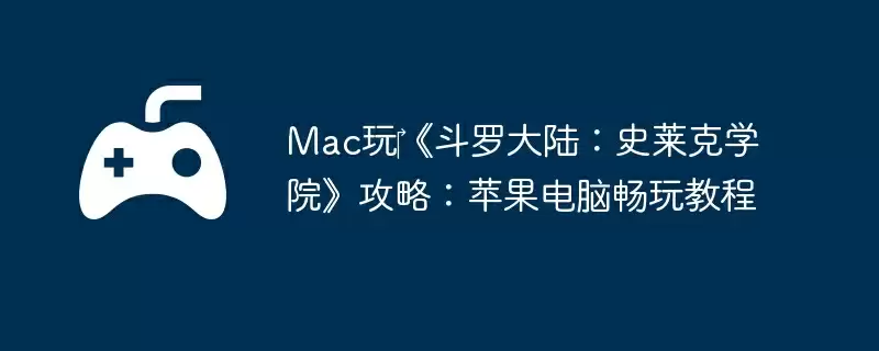 Mac玩《斗罗大陆:史莱克学院》攻略:苹果电脑畅玩教程