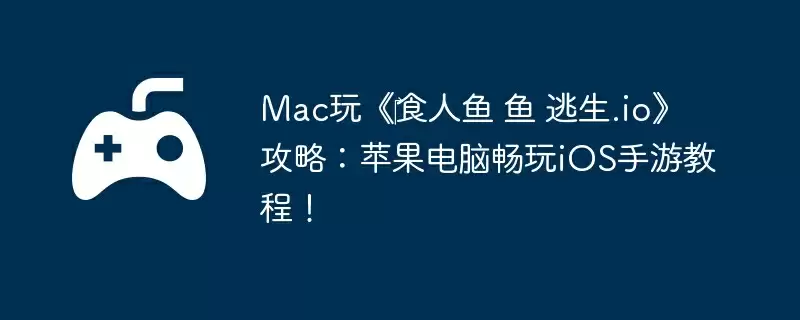 Mac玩《食人鱼 鱼 逃生.io》攻略:苹果电脑畅玩iOS手游教程!
