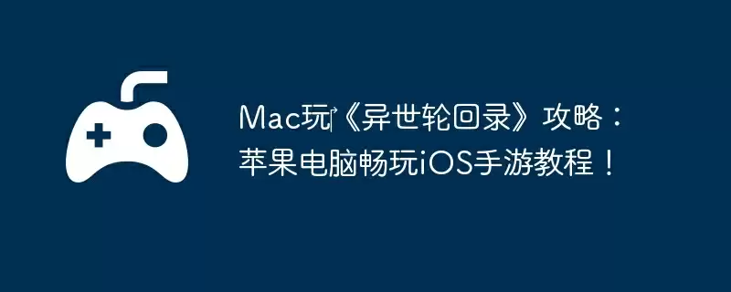 Mac玩‎《异世轮回录》攻略：苹果电脑畅玩iOS手游教程！