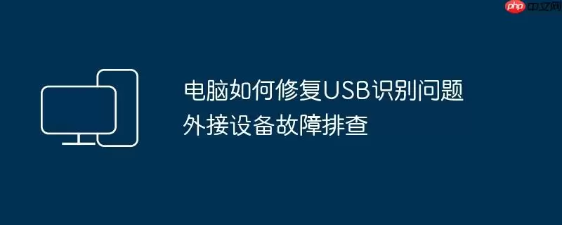 电脑如何修复USB识别问题 外接设备故障排查