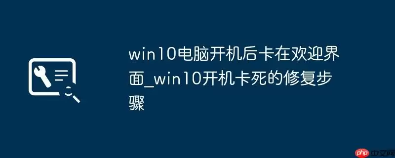 win10电脑开机后卡在欢迎界面_win10开机卡死的修复步骤