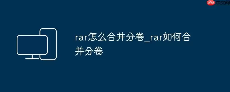 rar怎么合并分卷_rar如何合并分卷