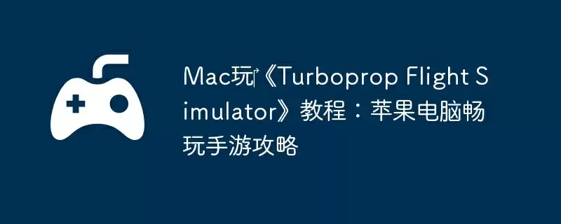 Mac玩《Turboprop Flight Simulator》教程:苹果电脑畅玩手游攻略