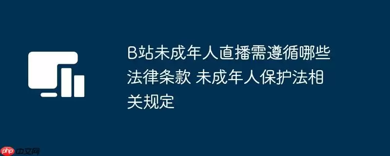 B站未成年人直播需遵循哪些法律条款 未成年人保护法相关规定