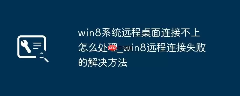 win8系统远程桌面连接不上怎么处理_win8远程连接失败的解决方法