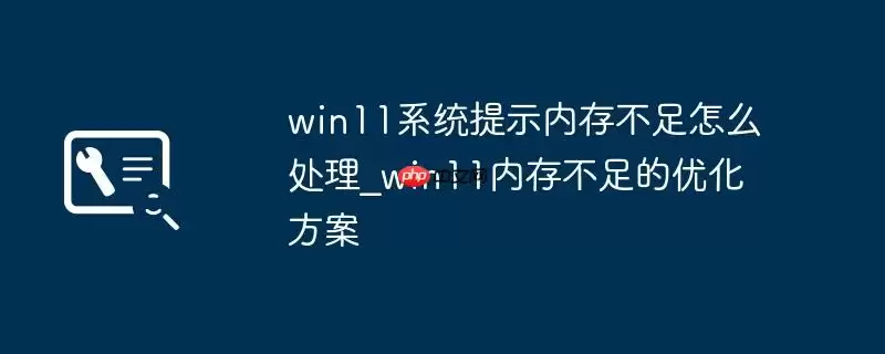 win11系统提示内存不足怎么处理_win11内存不足的优化方案