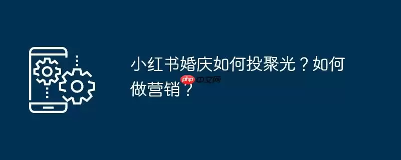 小红书婚庆如何投聚光?如何做营销?