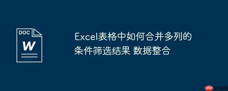 Excel表格中如何合并多列的条件筛选结果 数据整合